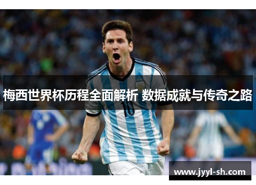 梅西世界杯历程全面解析 数据成就与传奇之路 梅西世界杯历程全面解析 数据成就与传奇之路