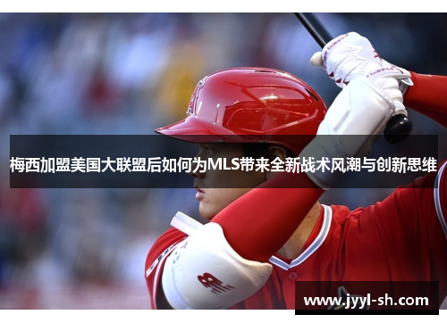 梅西加盟美国大联盟后如何为MLS带来全新战术风潮与创新思维 梅西加盟美国大联盟后如何为MLS带来全新战术风潮与创新思维