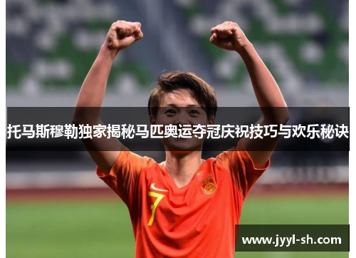 托马斯穆勒独家揭秘马匹奥运夺冠庆祝技巧与欢乐秘诀