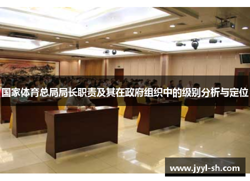 国家体育总局局长职责及其在政府组织中的级别分析与定位 国家体育总局局长职责及其在政府组织中的级别分析与定位