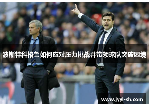 波斯特科格鲁如何应对压力挑战并带领球队突破困境