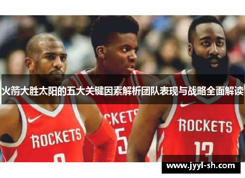 火箭大胜太阳的五大关键因素解析团队表现与战略全面解读