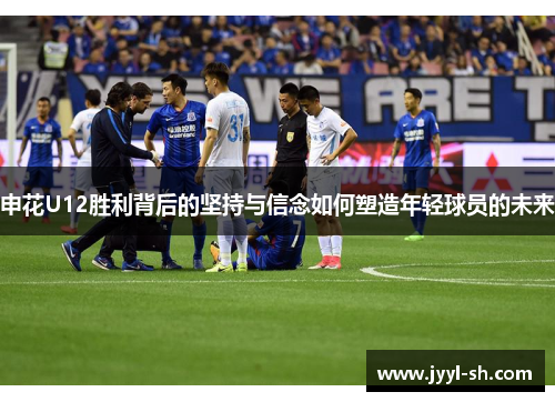 申花U12胜利背后的坚持与信念如何塑造年轻球员的未来
