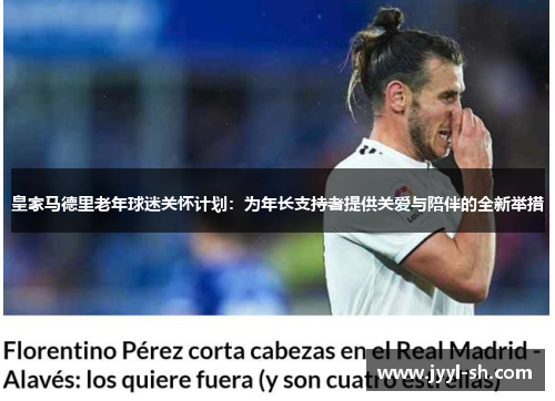 皇家马德里老年球迷关怀计划:为年长支持者提供关爱与陪伴的全新举措 皇家马德里老年球迷关怀计划:为年长支持者提供关爱与陪伴的全新举措