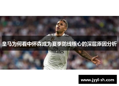 皇马为何看中怀森成为夏季防线核心的深层原因分析 皇马为何看中怀森成为夏季防线核心的深层原因分析