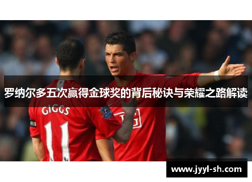 罗纳尔多五次赢得金球奖的背后秘诀与荣耀之路解读