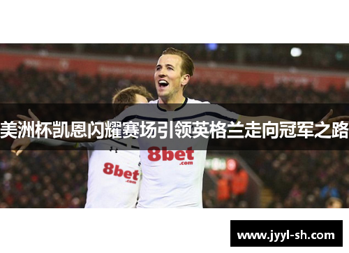 美洲杯凯恩闪耀赛场引领英格兰走向冠军之路 美洲杯凯恩闪耀赛场引领英格兰走向冠军之路