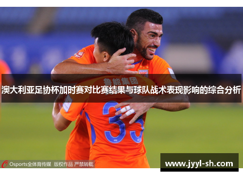 澳大利亚足协杯加时赛对比赛结果与球队战术表现影响的综合分析