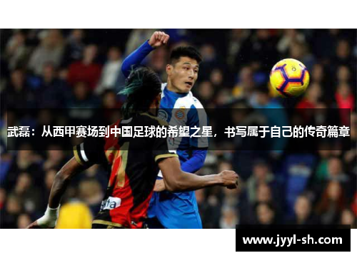 武磊：从西甲赛场到中国足球的希望之星，书写属于自己的传奇篇章