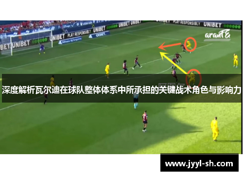 深度解析瓦尔迪在球队整体体系中所承担的关键战术角色与影响力