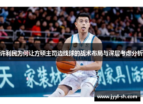 许利民为何让方硕主罚边线球的战术布局与深层考虑分析