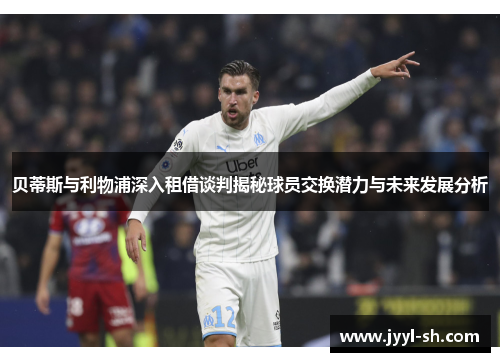 贝蒂斯与利物浦深入租借谈判揭秘球员交换潜力与未来发展分析